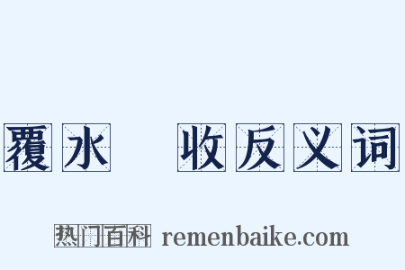 覆水難收反义词是什么意思的图片